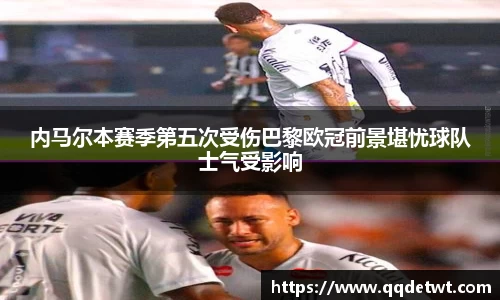 内马尔本赛季第五次受伤巴黎欧冠前景堪忧球队士气受影响