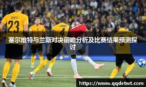塞尔维特与兰斯对决前瞻分析及比赛结果预测探讨