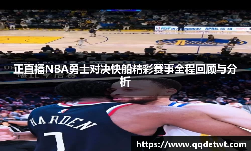 正直播NBA勇士对决快船精彩赛事全程回顾与分析