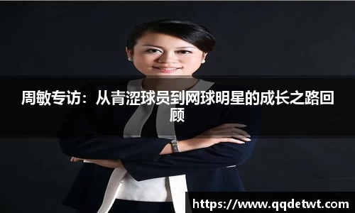 周敏专访：从青涩球员到网球明星的成长之路回顾