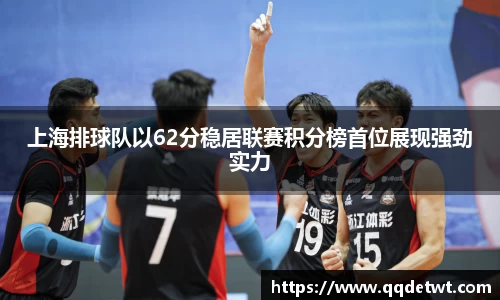 上海排球队以62分稳居联赛积分榜首位展现强劲实力