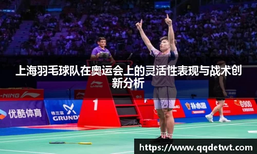 上海羽毛球队在奥运会上的灵活性表现与战术创新分析