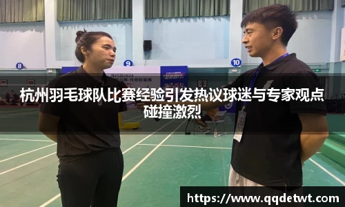 杭州羽毛球队比赛经验引发热议球迷与专家观点碰撞激烈