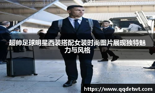 超帅足球明星西装搭配女装时尚图片展现独特魅力与风格